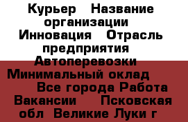 Курьер › Название организации ­ Инновация › Отрасль предприятия ­ Автоперевозки › Минимальный оклад ­ 25 000 - Все города Работа » Вакансии   . Псковская обл.,Великие Луки г.